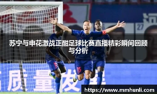 苏宁与申花激战正酣足球比赛直播精彩瞬间回顾与分析