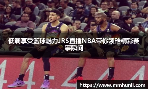 低调享受篮球魅力JRS直播NBA带你领略精彩赛事瞬间