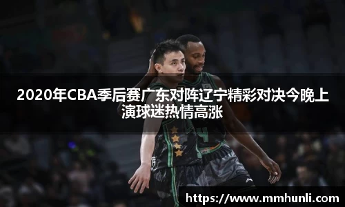 2020年CBA季后赛广东对阵辽宁精彩对决今晚上演球迷热情高涨
