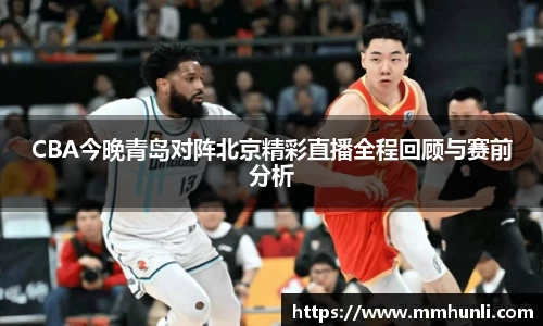 CBA今晚青岛对阵北京精彩直播全程回顾与赛前分析