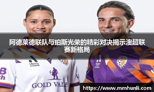 阿德莱德联队与珀斯光荣的精彩对决揭示澳超联赛新格局