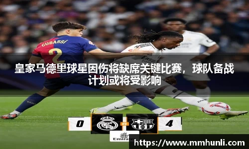 皇家马德里球星因伤将缺席关键比赛，球队备战计划或将受影响