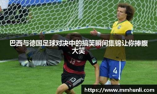 巴西与德国足球对决中的搞笑瞬间集锦让你捧腹大笑