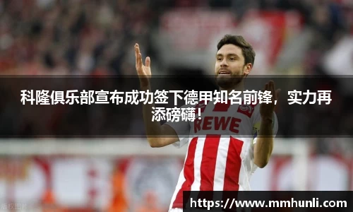 科隆俱乐部宣布成功签下德甲知名前锋，实力再添磅礴！